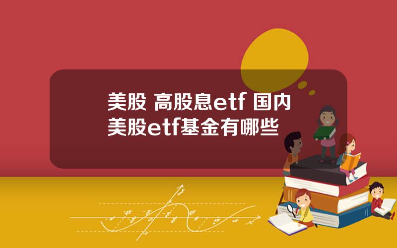 美股 高股息etf 国内美股etf基金有哪些